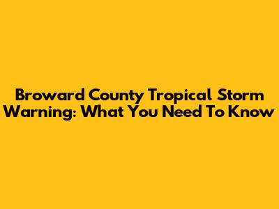 Broward County Tropical Storm Warning: What You Need To Know