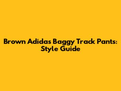 Brown Adidas Baggy Track Pants: Style Guide