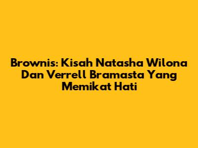 Brownis: Kisah Natasha Wilona Dan Verrell Bramasta Yang Memikat Hati