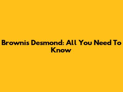 Brownis Desmond: All You Need To Know