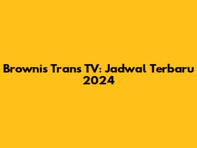 Brownis Trans TV: Jadwal Terbaru 2024