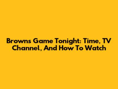 Browns Game Tonight: Time, TV Channel, And How To Watch