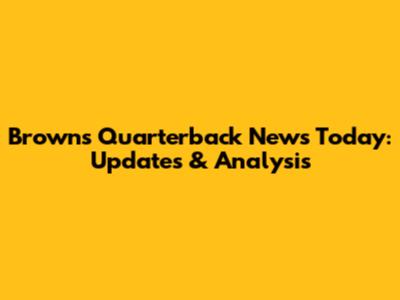 Browns Quarterback News Today: Updates & Analysis