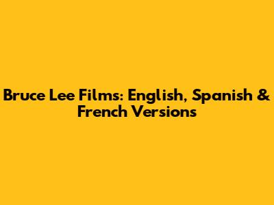 Bruce Lee Films: English, Spanish & French Versions