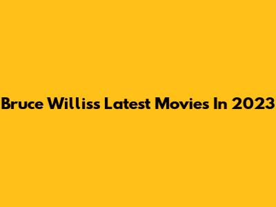 Bruce Willis's Latest Movies In 2023