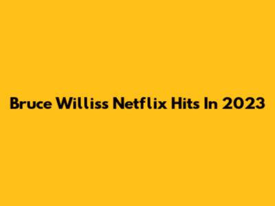 Bruce Willis's Netflix Hits In 2023