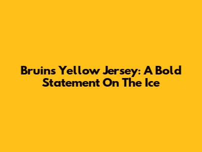 Bruins Yellow Jersey: A Bold Statement On The Ice