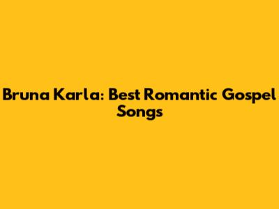 Bruna Karla: Best Romantic Gospel Songs