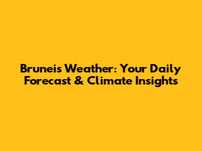 Brunei's Weather: Your Daily Forecast & Climate Insights