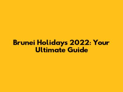 Brunei Holidays 2022: Your Ultimate Guide