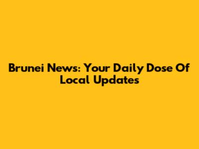 Brunei News: Your Daily Dose Of Local Updates