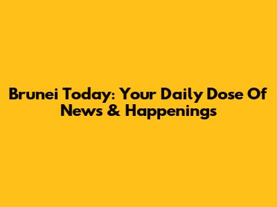Brunei Today: Your Daily Dose Of News & Happenings