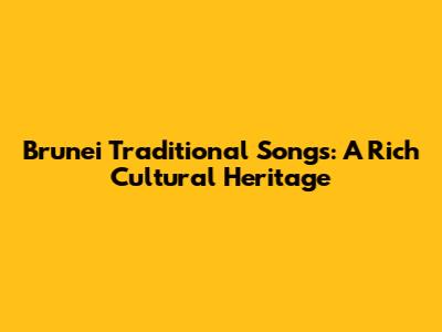 Brunei Traditional Songs: A Rich Cultural Heritage