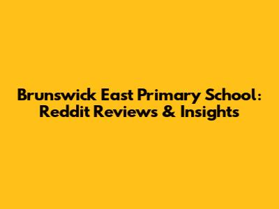 Brunswick East Primary School: Reddit Reviews & Insights