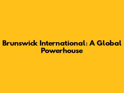 Brunswick International: A Global Powerhouse