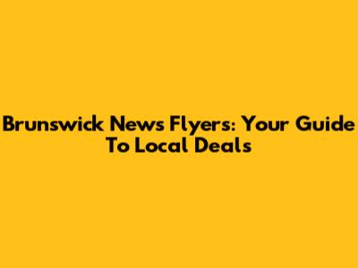 Brunswick News Flyers: Your Guide To Local Deals