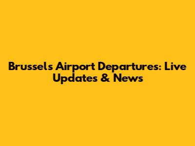 Brussels Airport Departures: Live Updates & News