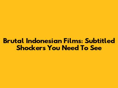 Brutal Indonesian Films: Subtitled Shockers You Need To See