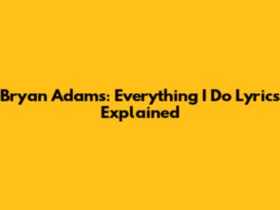 Bryan Adams: "Everything I Do" Lyrics Explained