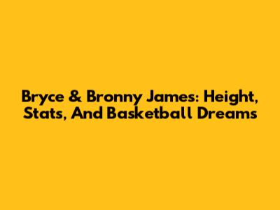 Bryce & Bronny James: Height, Stats, And Basketball Dreams