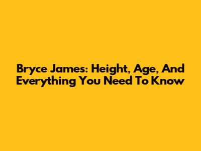 Bryce James: Height, Age, And Everything You Need To Know