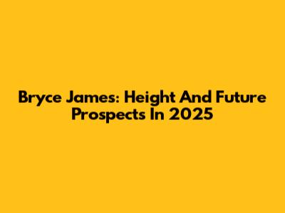 Bryce James: Height And Future Prospects In 2025