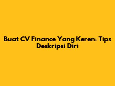 Buat CV Finance Yang Keren: Tips Deskripsi Diri