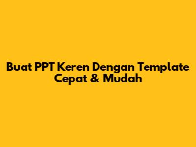 Buat PPT Keren Dengan Template Cepat & Mudah