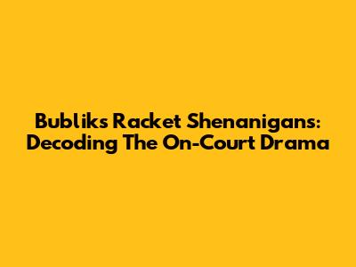 Bublik's Racket Shenanigans: Decoding The On-Court Drama