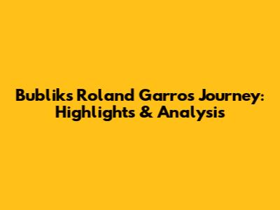 Bublik's Roland Garros Journey: Highlights & Analysis