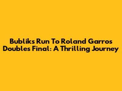 Bublik's Run To Roland Garros Doubles Final: A Thrilling Journey