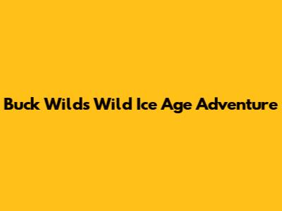 Buck Wild's Wild Ice Age Adventure