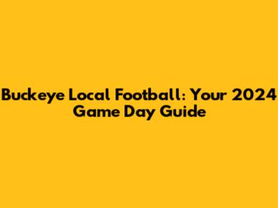 Buckeye Local Football: Your 2024 Game Day Guide