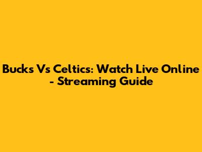 Bucks Vs Celtics: Watch Live Online - Streaming Guide