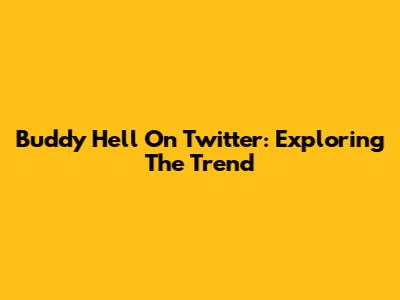 Buddy Hell On Twitter: Exploring The Trend