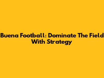 Buena Football: Dominate The Field With Strategy