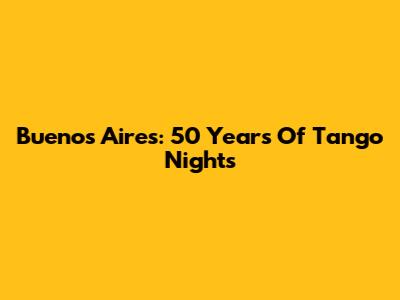 Buenos Aires: 50 Years Of Tango Nights