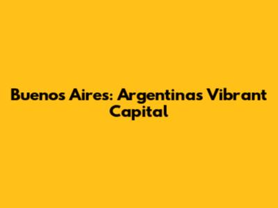 Buenos Aires: Argentina's Vibrant Capital