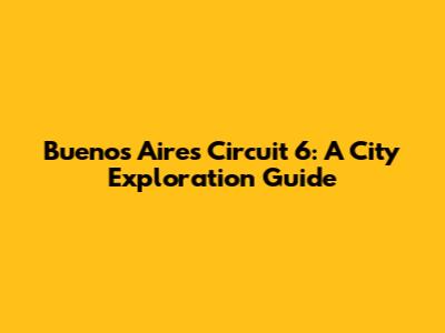 Buenos Aires Circuit 6: A City Exploration Guide