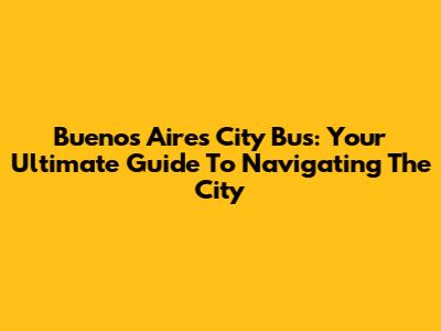 Buenos Aires City Bus: Your Ultimate Guide To Navigating The City