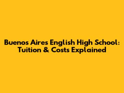 Buenos Aires English High School: Tuition & Costs Explained