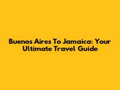 Buenos Aires To Jamaica: Your Ultimate Travel Guide