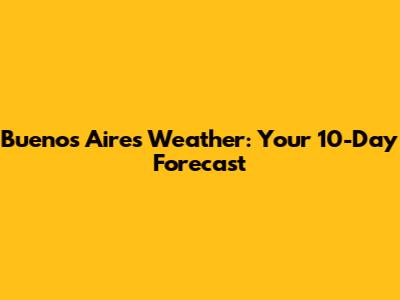 Buenos Aires Weather: Your 10-Day Forecast