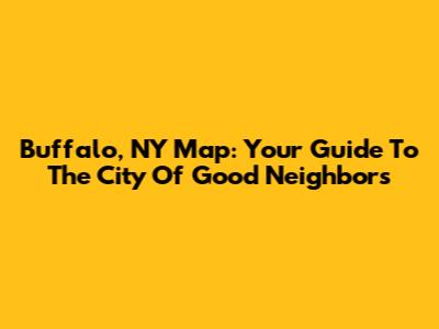 Buffalo, NY Map: Your Guide To The City Of Good Neighbors