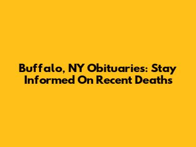 Buffalo, NY Obituaries: Stay Informed On Recent Deaths
