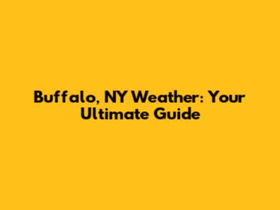 Buffalo, NY Weather: Your Ultimate Guide