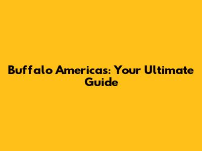 Buffalo Americas: Your Ultimate Guide