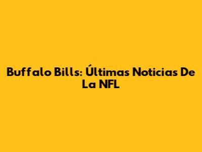 Buffalo Bills: Últimas Noticias De La NFL