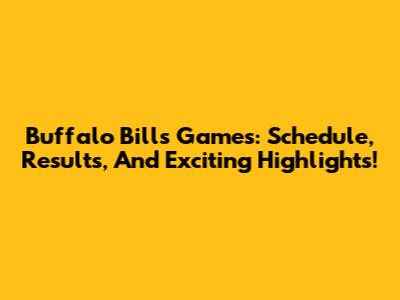 Buffalo Bills Games: Schedule, Results, And Exciting Highlights!