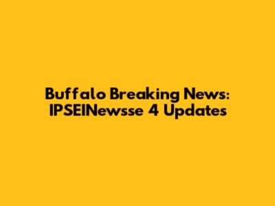 Buffalo Breaking News: IPSEINewsse 4 Updates